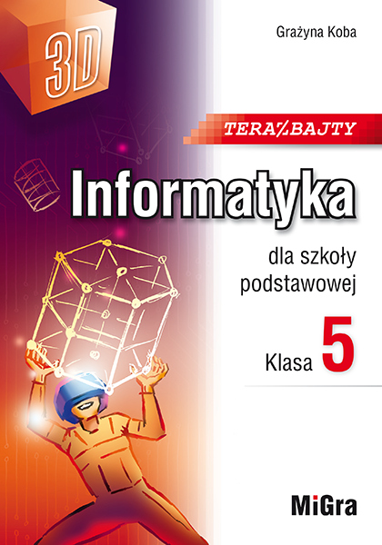 Teraz bajty (3D). Informatyka dla szkoły podstawowej. Klasa 5 - Migra
